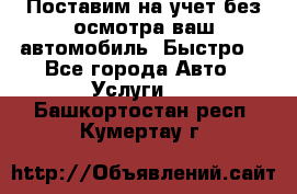 Поставим на учет без осмотра ваш автомобиль. Быстро. - Все города Авто » Услуги   . Башкортостан респ.,Кумертау г.